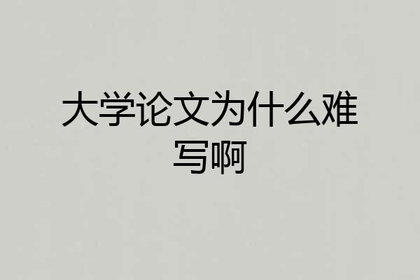 大学论文为什么难写啊