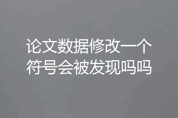 论文数据修改一个符号会被发现吗吗