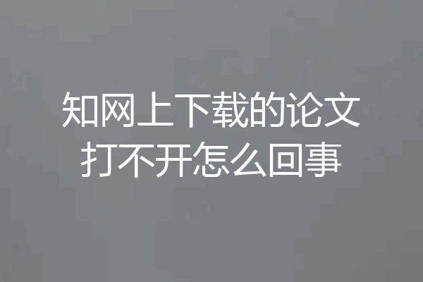知网上下载的论文打不开怎么回事