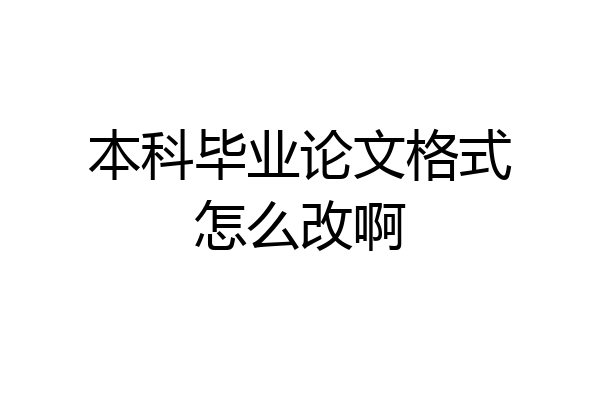 本科毕业论文格式怎么改啊