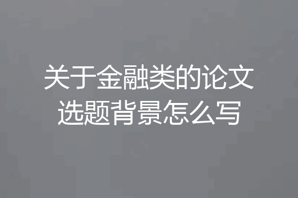 关于金融类的论文选题背景怎么写