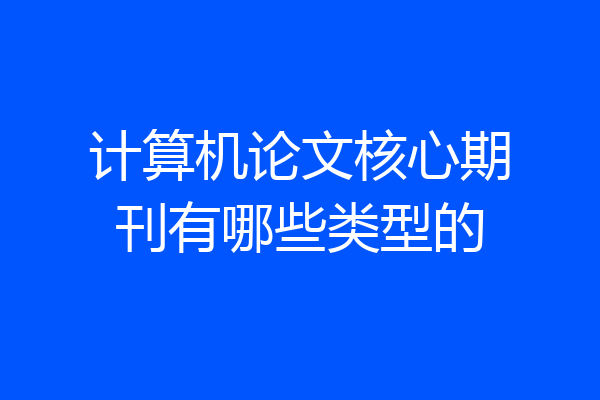 计算机论文核心期刊有哪些类型的
