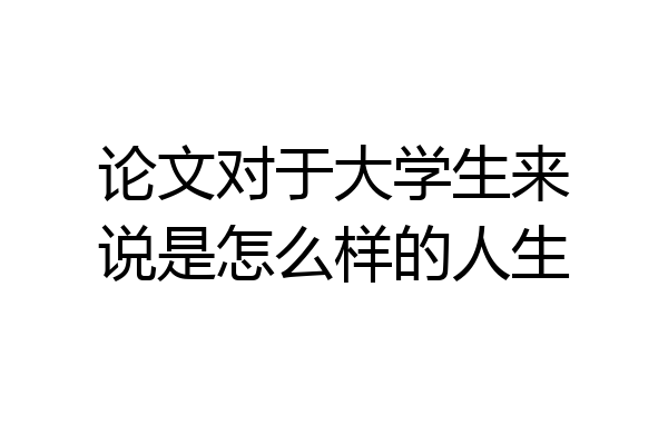 论文对于大学生来说是怎么样的人生