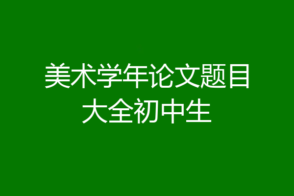 美术学年论文题目大全初中生