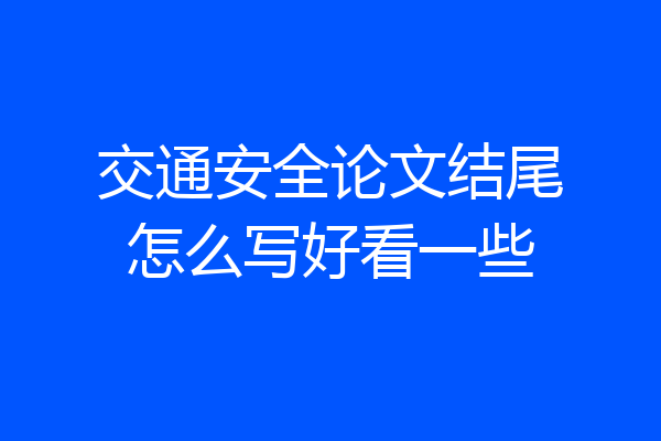 交通安全论文结尾怎么写好看一些