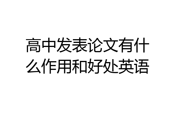 高中发表论文有什么作用和好处英语