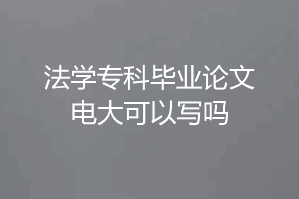 法学专科毕业论文电大可以写吗