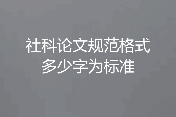 社科论文规范格式多少字为标准