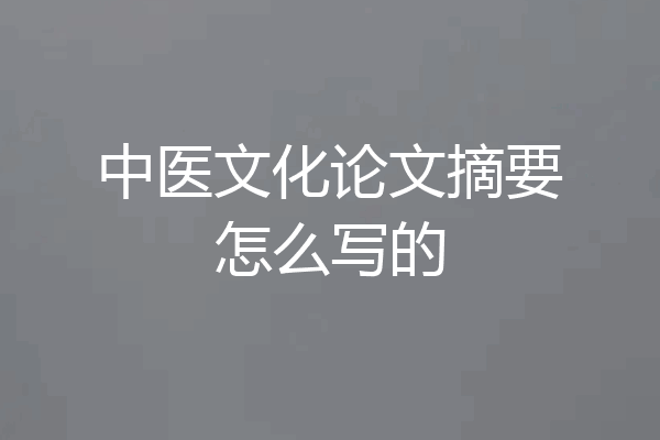 中医文化论文摘要怎么写的