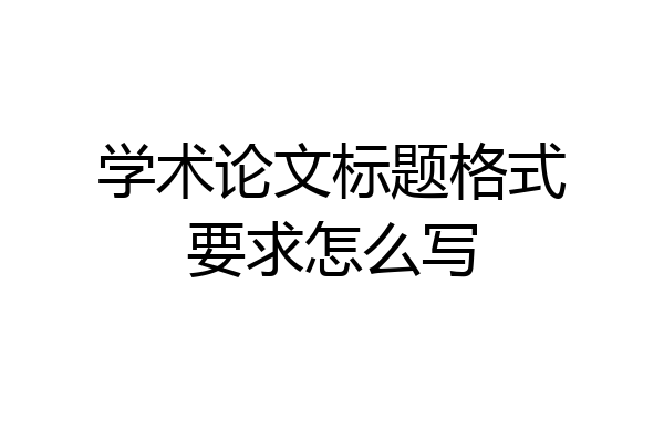 学术论文标题格式要求怎么写