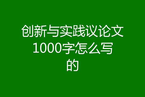 创新与实践议论文1000字怎么写的