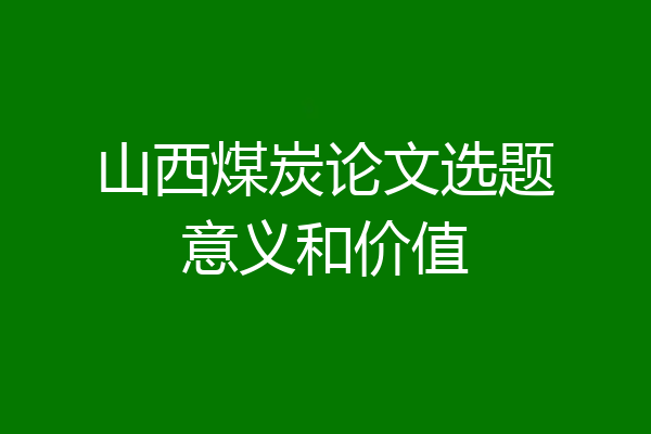 山西煤炭论文选题意义和价值