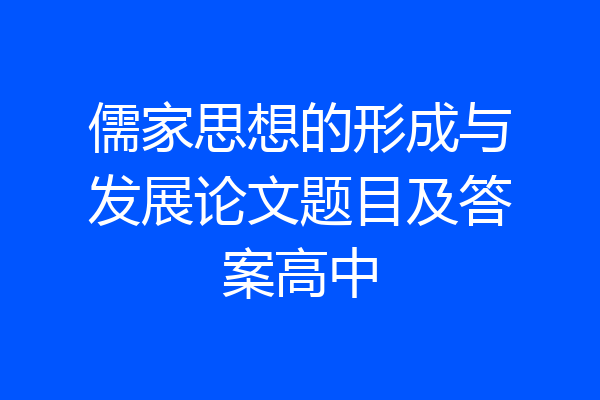 儒家思想的形成与发展论文题目及答案高中