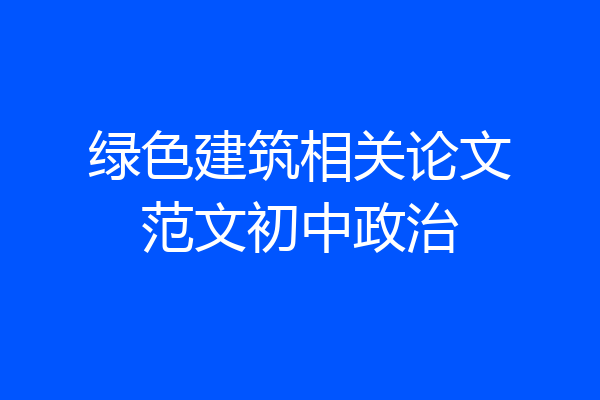 绿色建筑相关论文范文初中政治