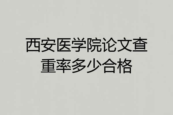 西安医学院论文查重率多少合格