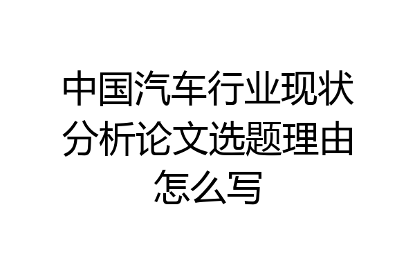 中国汽车行业现状分析论文选题理由怎么写