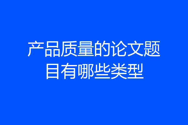 产品质量的论文题目有哪些类型