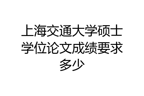 上海交通大学硕士学位论文成绩要求多少