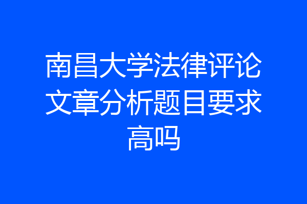 南昌大学法律评论文章分析题目要求高吗