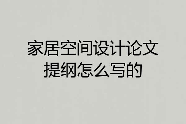 家居空间设计论文提纲怎么写的