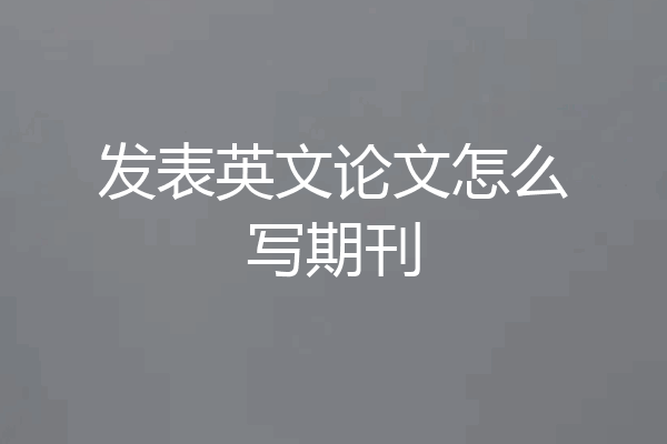 发表英文论文怎么写期刊