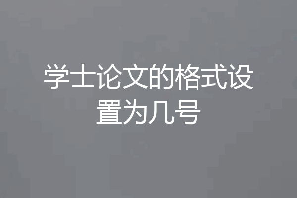 学士论文的格式设置为几号