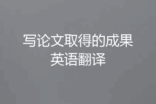 写论文取得的成果英语翻译