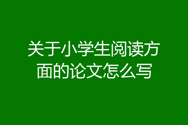 关于小学生阅读方面的论文怎么写