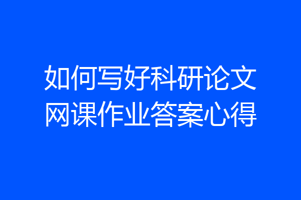 如何写好科研论文网课作业答案心得
