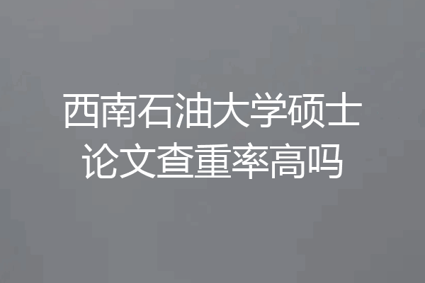 西南石油大学硕士论文查重率高吗