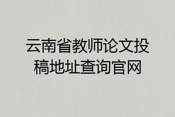 云南省教师论文投稿地址查询官网