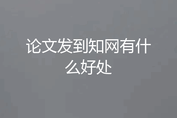 论文发到知网有什么好处