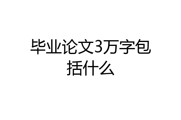 毕业论文3万字包括什么