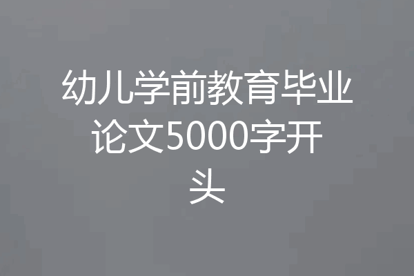 幼儿学前教育毕业论文5000字开头