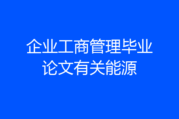 企业工商管理毕业论文有关能源