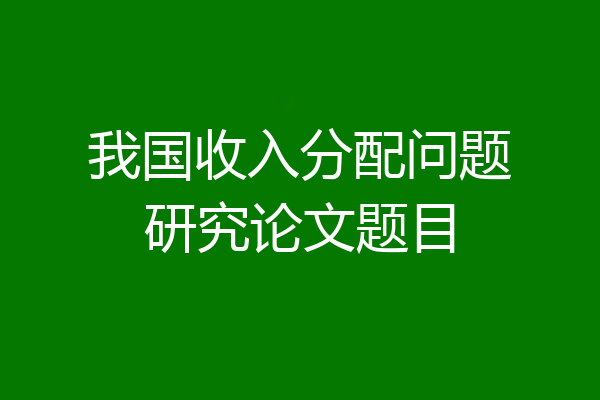 我国收入分配问题研究论文题目