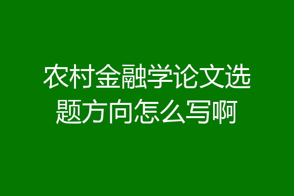 农村金融学论文选题方向怎么写啊
