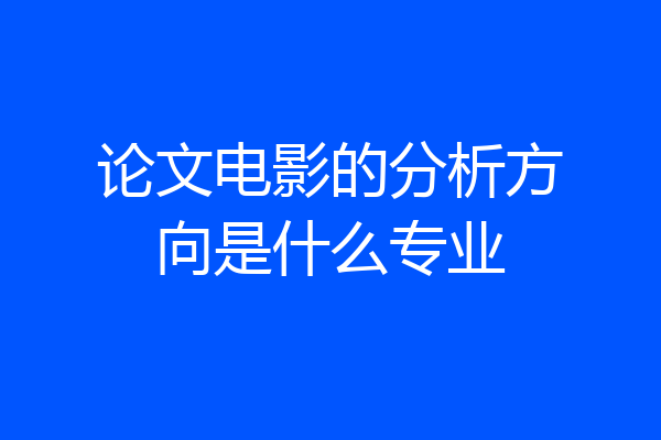 论文电影的分析方向是什么专业