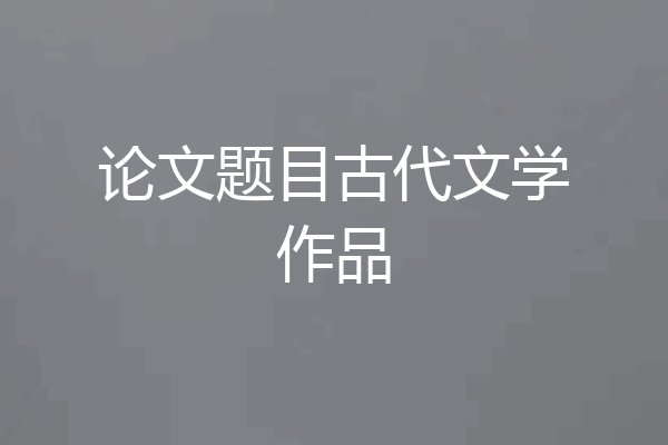 论文题目古代文学作品