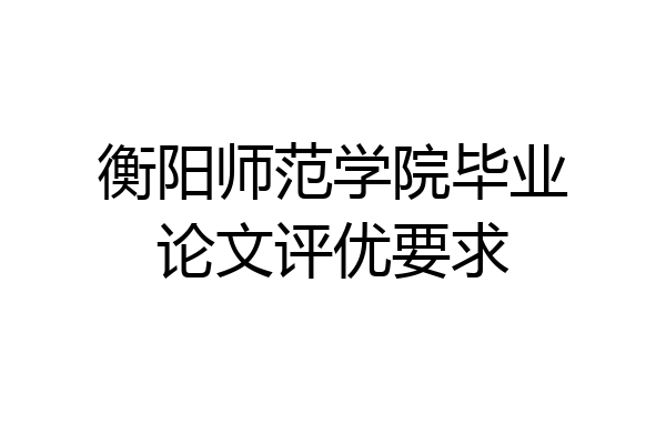 衡阳师范学院毕业论文评优要求