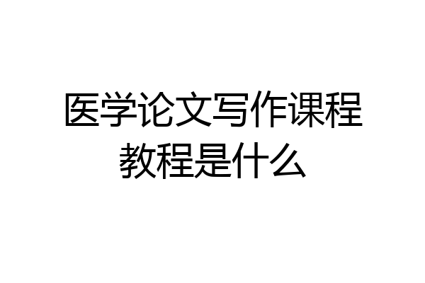 医学论文写作课程教程是什么