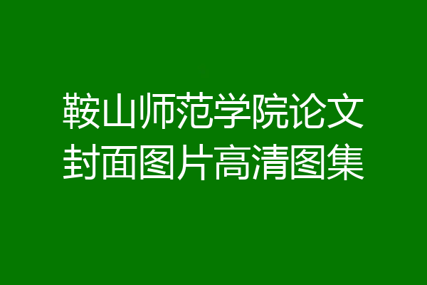 鞍山师范学院论文封面图片高清图集