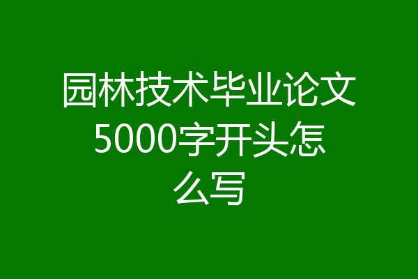 园林技术毕业论文5000字开头怎么写