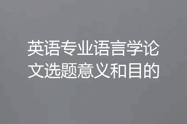 英语专业语言学论文选题意义和目的