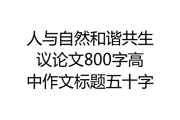 人与自然和谐共生议论文800字高中作文标题五十字