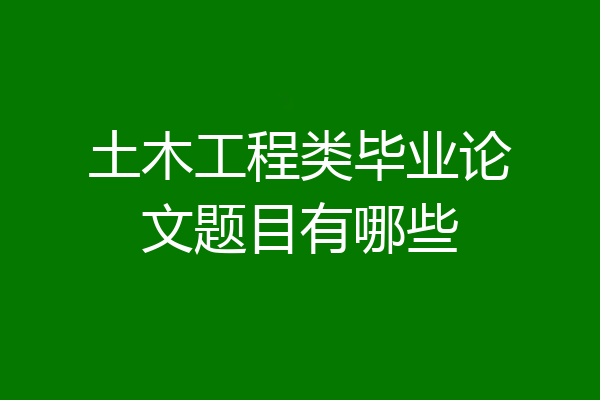 土木工程类毕业论文题目有哪些