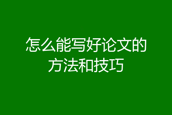 怎么能写好论文的方法和技巧