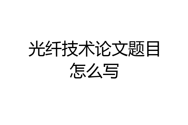 光纤技术论文题目怎么写