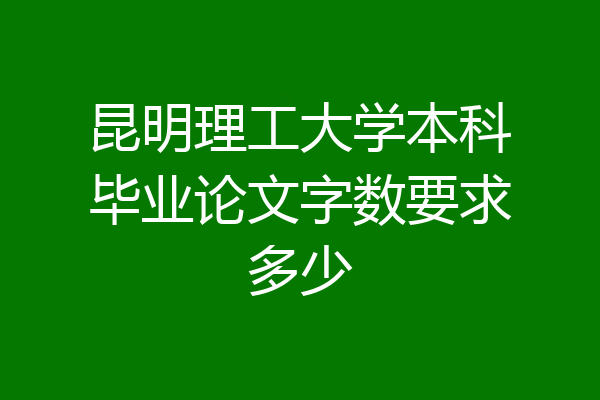 昆明理工大学本科毕业论文字数要求多少