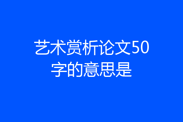 艺术赏析论文50字的意思是